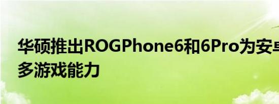 华硕推出ROGPhone6和6Pro为安卓带来更多游戏能力