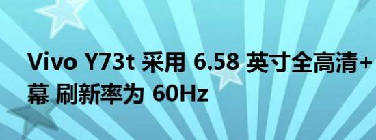 Vivo Y73t 采用 6.58 英寸全高清+ LCD 屏幕 刷新率为 60Hz