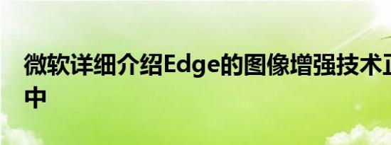 微软详细介绍Edge的图像增强技术正在测试中