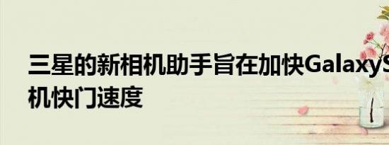 三星的新相机助手旨在加快GalaxyS22的相机快门速度