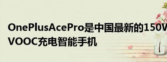 OnePlusAcePro是中国最新的150WSUPERVOOC充电智能手机