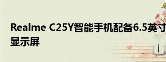 Realme C25Y智能手机配备6.5英寸IPSLCD显示屏