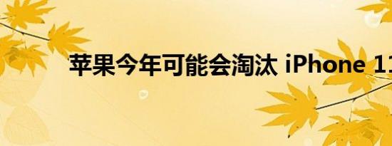 苹果今年可能会淘汰 iPhone 11