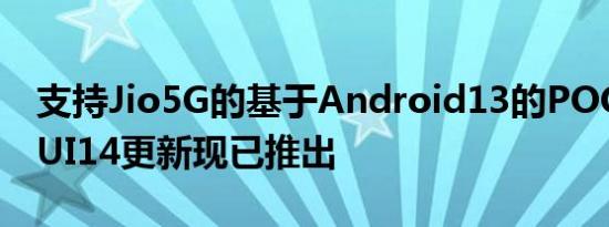 支持Jio5G的基于Android13的POCOF4MIUI14更新现已推出
