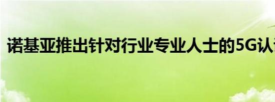 诺基亚推出针对行业专业人士的5G认证计划