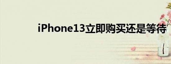 iPhone13立即购买还是等待