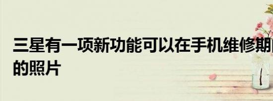 三星有一项新功能可以在手机维修期间隐藏你的照片