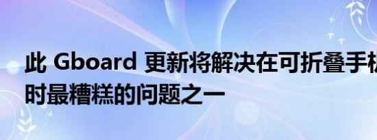 此 Gboard 更新将解决在可折叠手机上打字时最糟糕的问题之一
