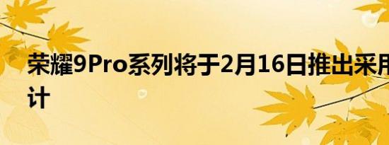 荣耀9Pro系列将于2月16日推出采用变色设计