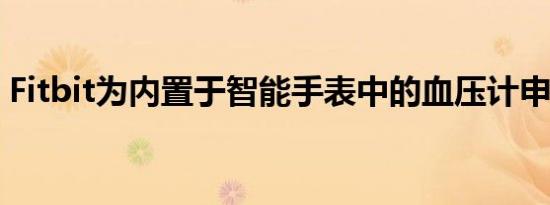 Fitbit为内置于智能手表中的血压计申请专利