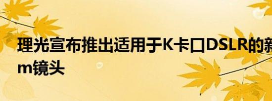理光宣布推出适用于K卡口DSLR的新型50mm镜头