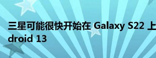三星可能很快开始在 Galaxy S22 上测试 Android 13