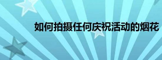 如何拍摄任何庆祝活动的烟花