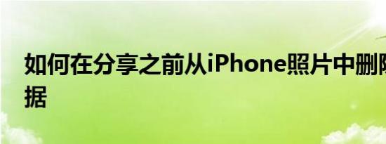 如何在分享之前从iPhone照片中删除位置数据