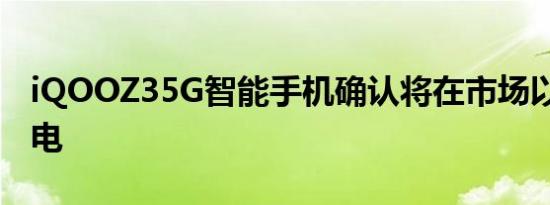 iQOOZ35G智能手机确认将在市场以55W充电