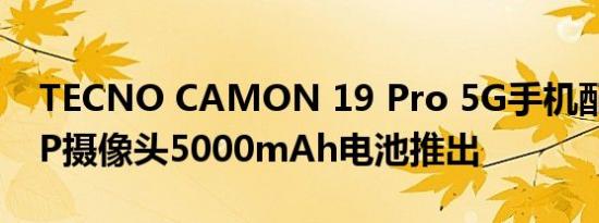 TECNO CAMON 19 Pro 5G手机配备64MP摄像头5000mAh电池推出