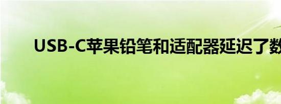 USB-C苹果铅笔和适配器延迟了数周