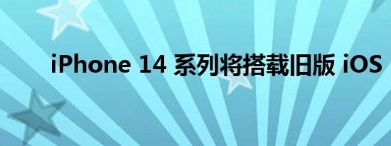 iPhone 14 系列将搭载旧版 iOS 16