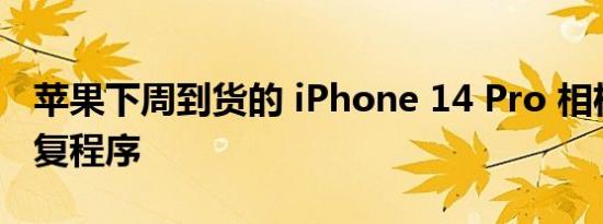 苹果下周到货的 iPhone 14 Pro 相机抖动修复程序