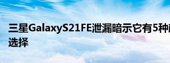 三星GalaxyS21FE泄漏暗示它有5种颜色可供选择