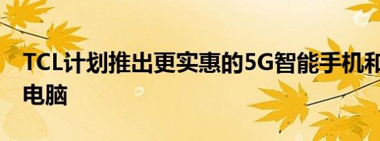 TCL计划推出更实惠的5G智能手机和5G平板电脑