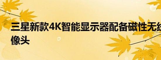 三星新款4K智能显示器配备磁性无线网络摄像头