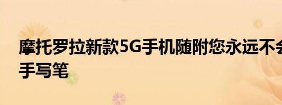 摩托罗拉新款5G手机随附您永远不会丢失的手写笔