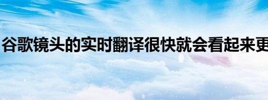 谷歌镜头的实时翻译很快就会看起来更加无缝