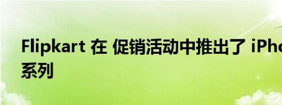 Flipkart 在 促销活动中推出了 iPhone 13 系列