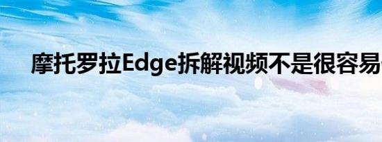 摩托罗拉Edge拆解视频不是很容易修复