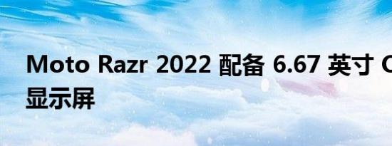 Moto Razr 2022 配备 6.67 英寸 OLED 主显示屏