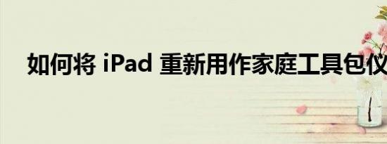 如何将 iPad 重新用作家庭工具包仪表板