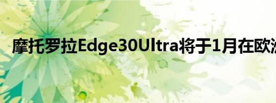 摩托罗拉Edge30Ultra将于1月在欧洲推出