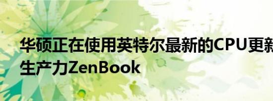 华硕正在使用英特尔最新的CPU更新其一些生产力ZenBook