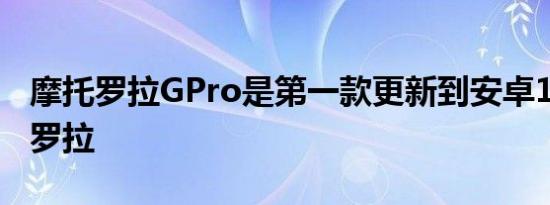 摩托罗拉GPro是第一款更新到安卓11的摩托罗拉