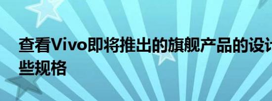 查看Vivo即将推出的旗舰产品的设计以及一些规格