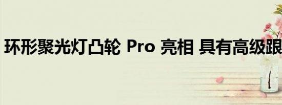 环形聚光灯凸轮 Pro 亮相 具有高级跟踪功能
