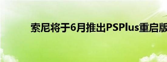 索尼将于6月推出PSPlus重启版