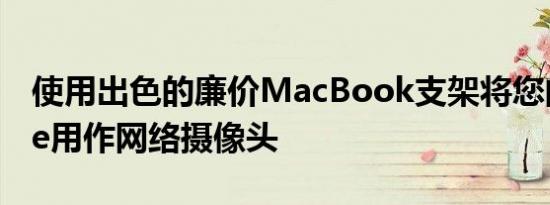 使用出色的廉价MacBook支架将您的iPhone用作网络摄像头