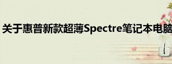 关于惠普新款超薄Spectre笔记本电脑的信息