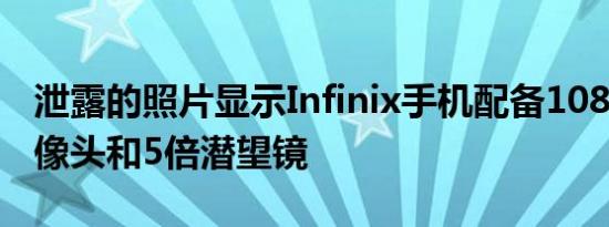 泄露的照片显示Infinix手机配备108MP主摄像头和5倍潜望镜