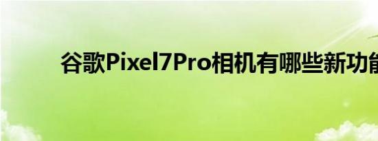 谷歌Pixel7Pro相机有哪些新功能