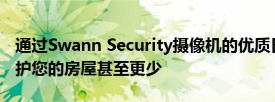 通过Swann Security摄像机的优质日优惠保护您的房屋甚至更少