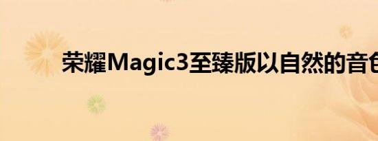 荣耀Magic3至臻版以自然的音色