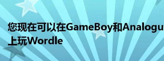 您现在可以在GameBoy和AnaloguePocket上玩Wordle