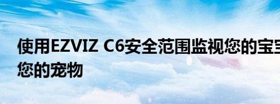 使用EZVIZ C6安全范围监视您的宝宝并检查您的宠物