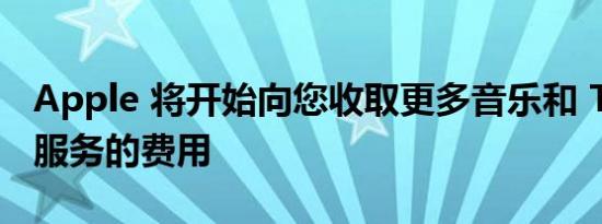 Apple 将开始向您收取更多音乐和 TV Plus 服务的费用