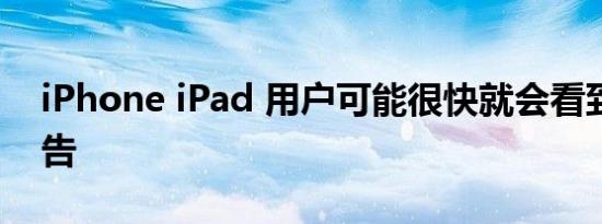 iPhone iPad 用户可能很快就会看到更多广告