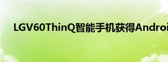 LGV60ThinQ智能手机获得Android12