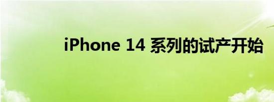 iPhone 14 系列的试产开始